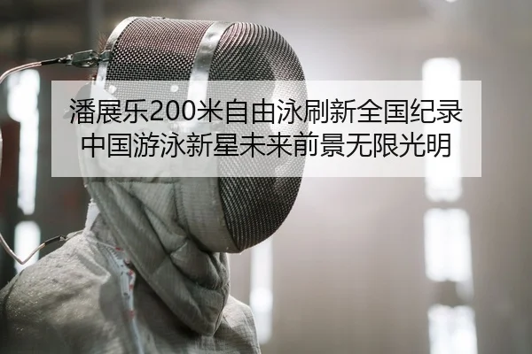 潘展乐200米自由泳刷新全国纪录 中国游泳新星未来前景无限光明