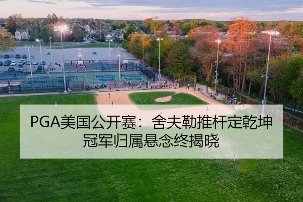 PGA美国公开赛：舍夫勒推杆定乾坤 冠军归属悬念终揭晓